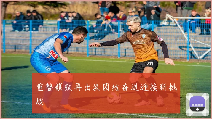 重整旗鼓再出发团结奋进迎接新挑战
