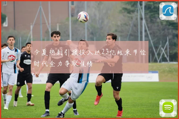 今夏热刺引援投入达23亿结束节俭时代全力争取佳绩