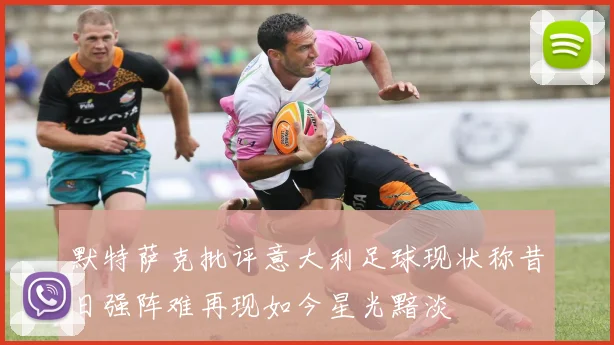 默特萨克批评意大利足球现状称昔日强阵难再现如今星光黯淡