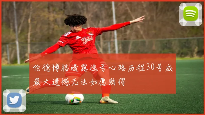 伦德博格透露选号心路历程30号成最大遗憾无法如愿购得