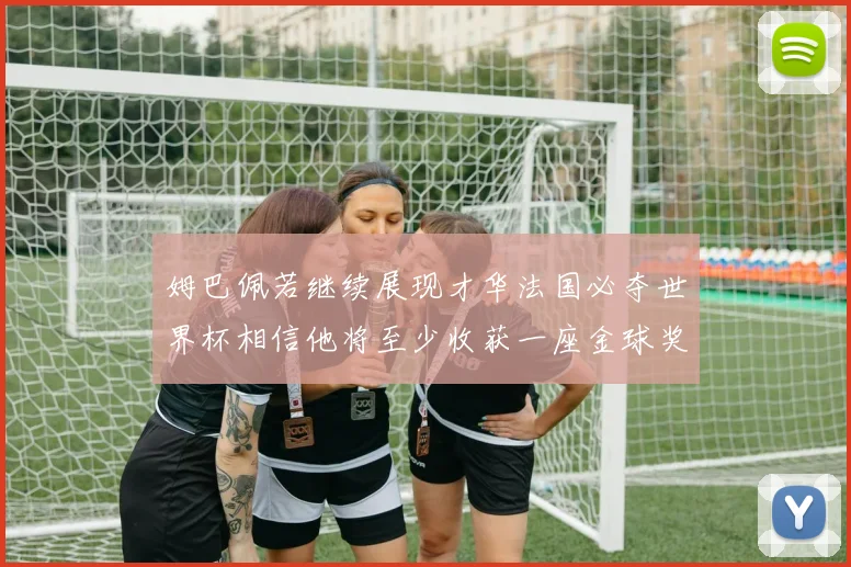 姆巴佩若继续展现才华法国必夺世界杯相信他将至少收获一座金球奖