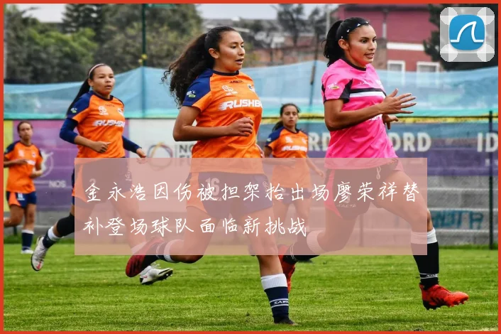 金永浩因伤被担架抬出场廖荣祥替补登场球队面临新挑战