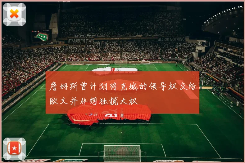 詹姆斯曾计划将克城的领导权交给欧文并非想独揽大权