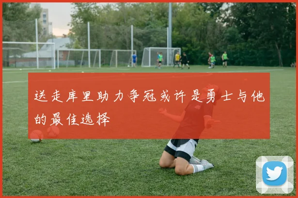 送走库里助力争冠或许是勇士与他的最佳选择