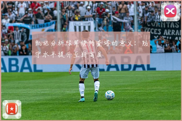 凯记分析绿军续约奎塔的意义：防守水平提升至新高度
