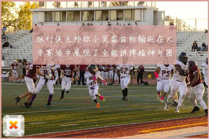 独行侠主帅称小莫雷兹约翰逊在大学赛场中展现了全能拼搏精神与团队奉献精神